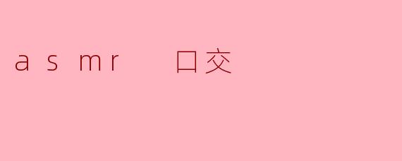 什么是 ASMR 口交?**